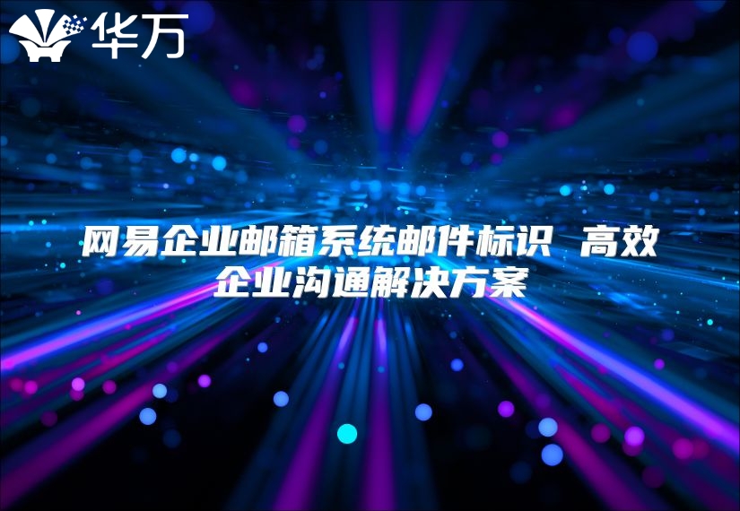 网易企业邮箱系统邮件标识 高效企业沟通解决方案