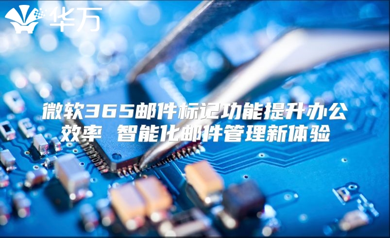 微软365邮件标记功能提升办公效率 智能化邮件管理新体验