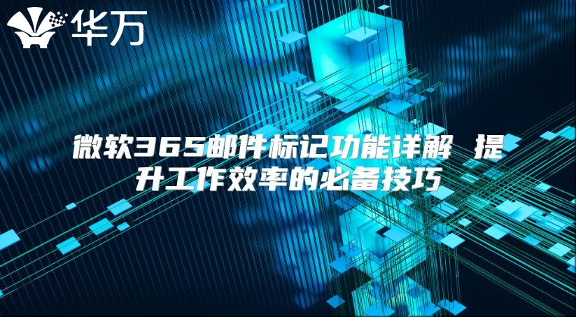 微软365邮件标记功能详解 提升工作效率的必备技巧