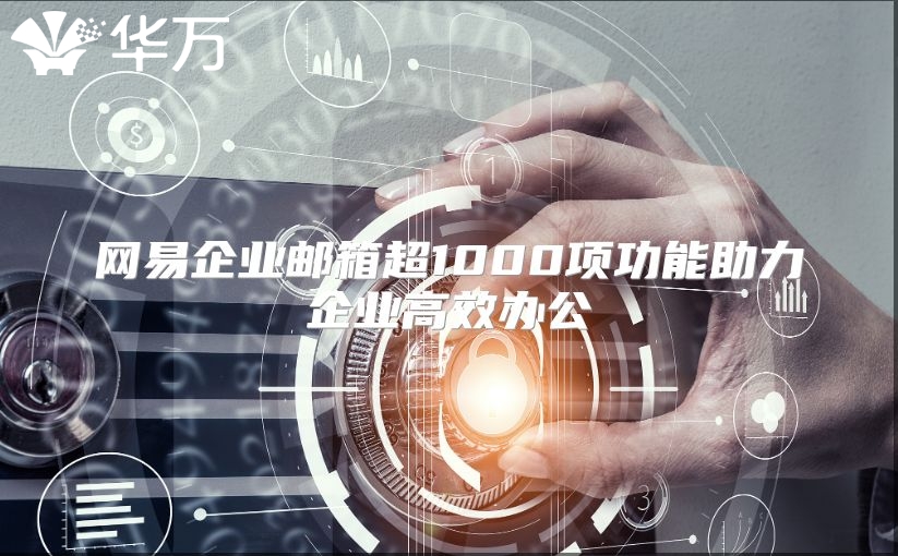网易企业邮箱超1000项功能助力企业高效办公