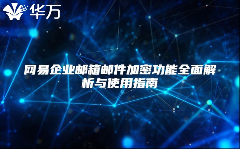 网易企业邮箱邮件加密功能全面解析与使用指南