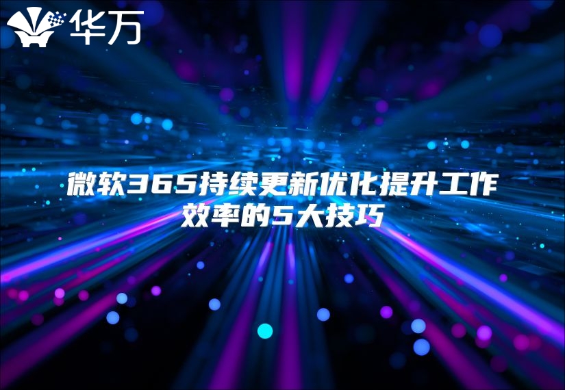 微软365持续更新优化提升工作效率的5大技巧