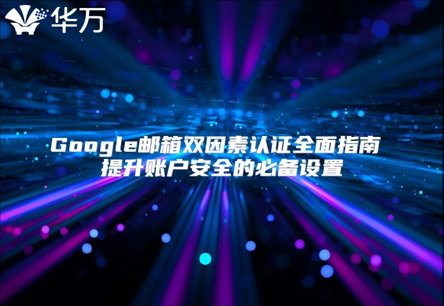 Google邮箱双因素认证全面指南 提升账户安全的必备设置