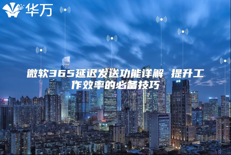 微软365延迟发送功能详解 提升工作效率的必备技巧