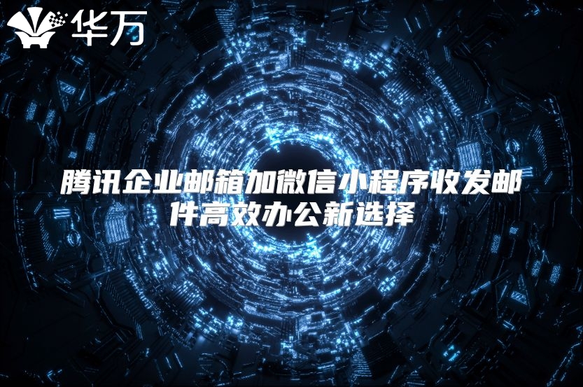 腾讯企业邮箱加微信小程序收发邮件高效办公新选择