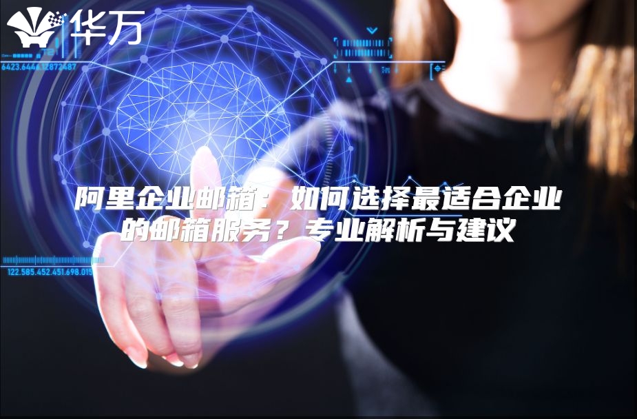 阿里企业邮箱：如何选择最适合企业的邮箱服务？专业解析与建议