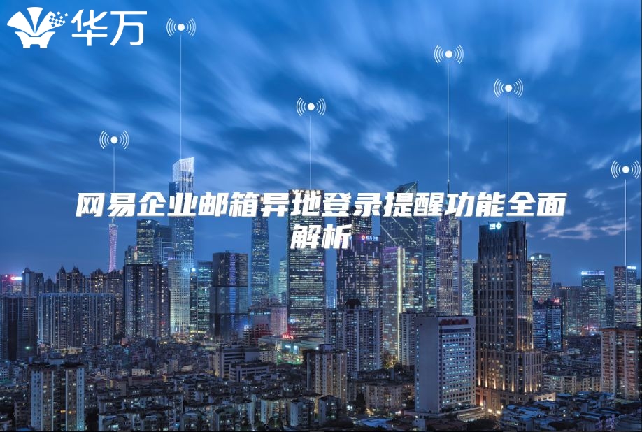 网易企业邮箱异地登录提醒功能全面解析