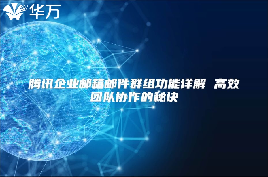 腾讯企业邮箱邮件群组功能详解 高效团队协作的秘诀