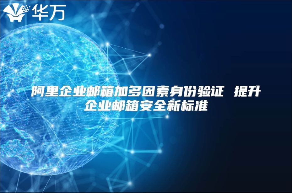阿里企业邮箱加多因素身份验证 提升企业邮箱安全新标准