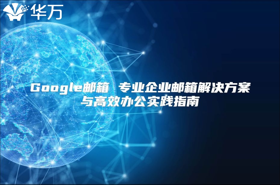 Google邮箱 专业企业邮箱解决方案与高效办公实践指南