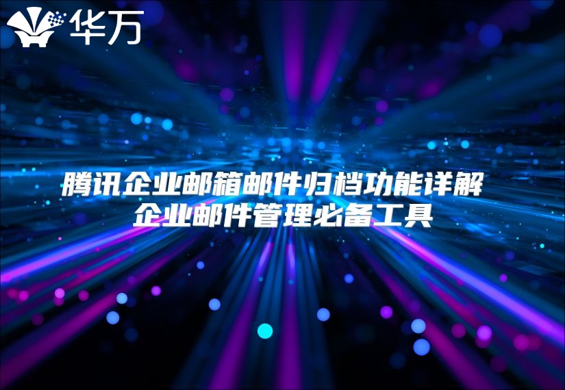 腾讯企业邮箱邮件归档功能详解 企业邮件管理必备工具