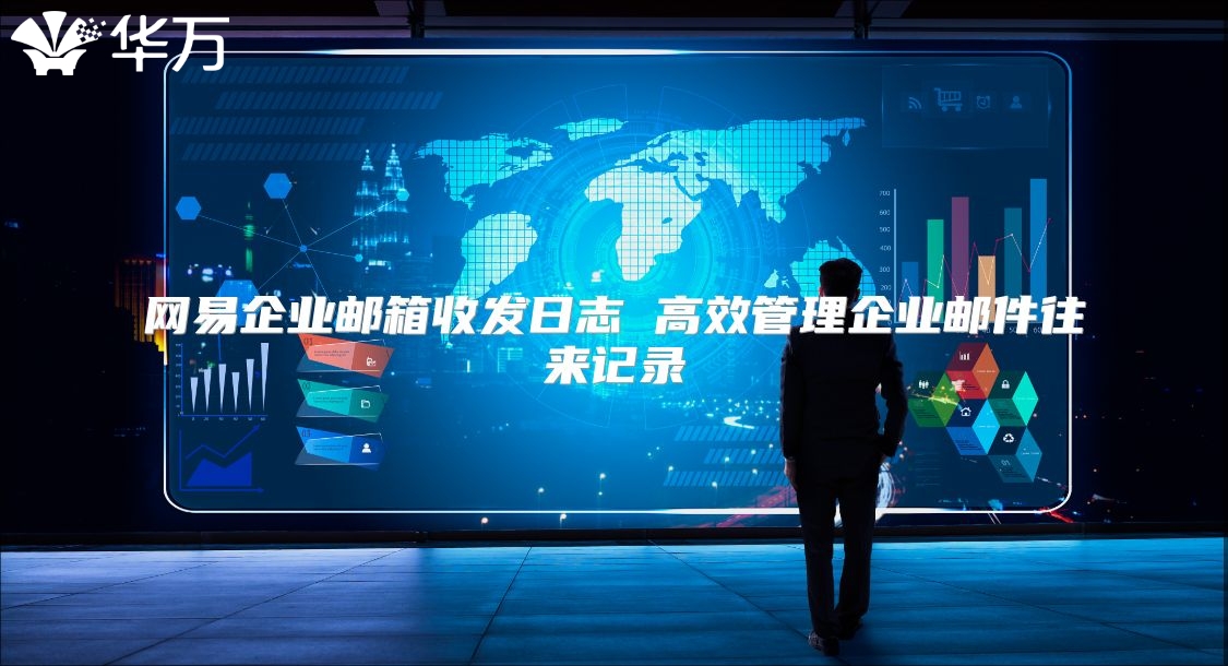 网易企业邮箱收发日志 高效管理企业邮件往来记录