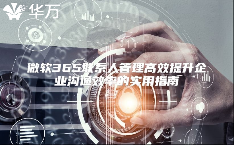 微软365联系人管理高效提升企业沟通效率的实用指南