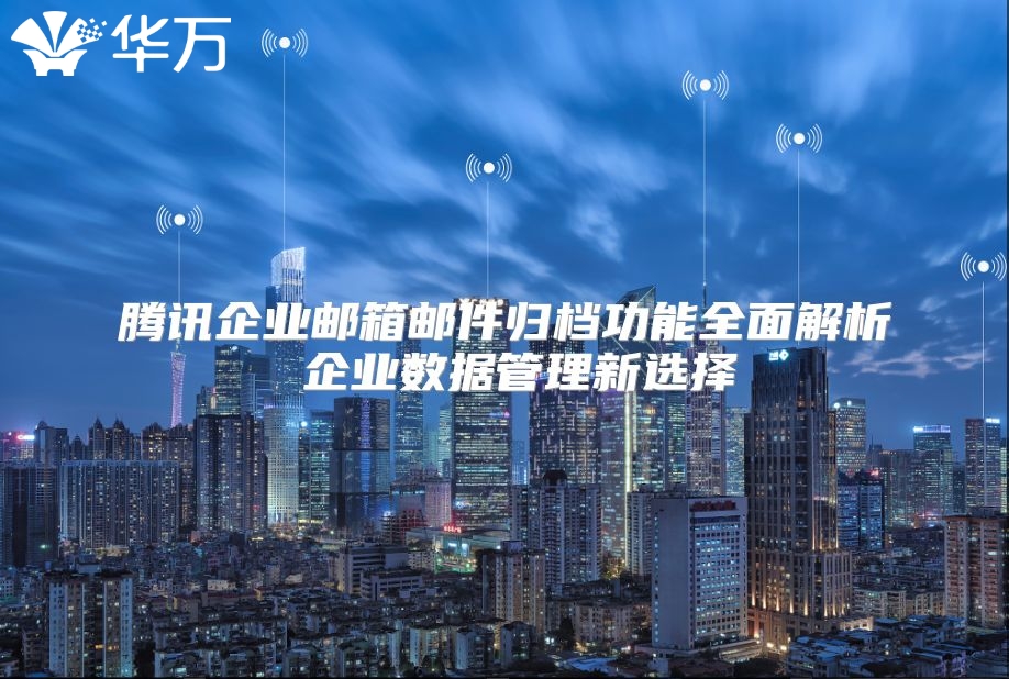 腾讯企业邮箱邮件归档功能全面解析 企业数据管理新选择