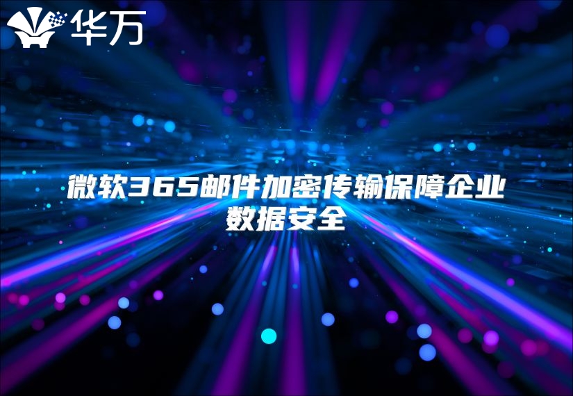 微软365邮件加密传输保障企业数据安全