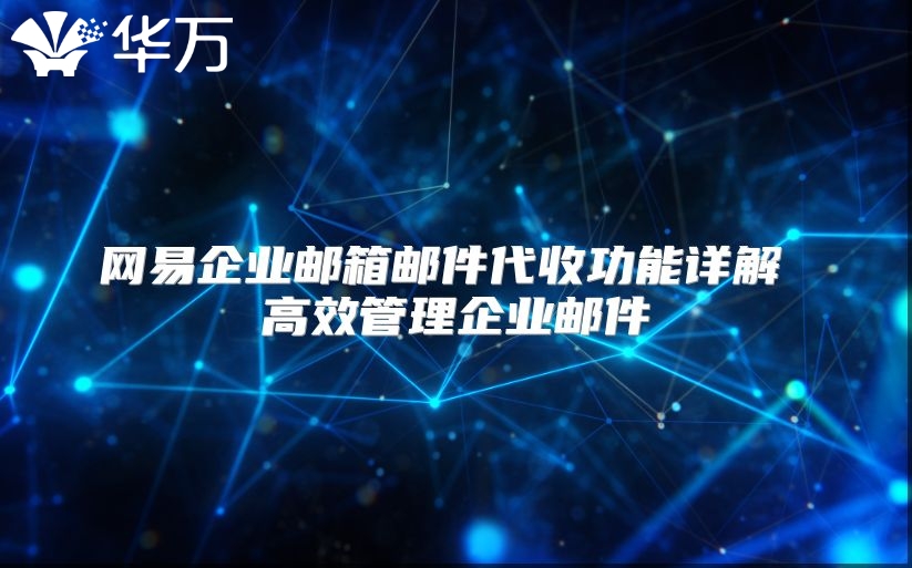 网易企业邮箱邮件代收功能详解 高效管理企业邮件