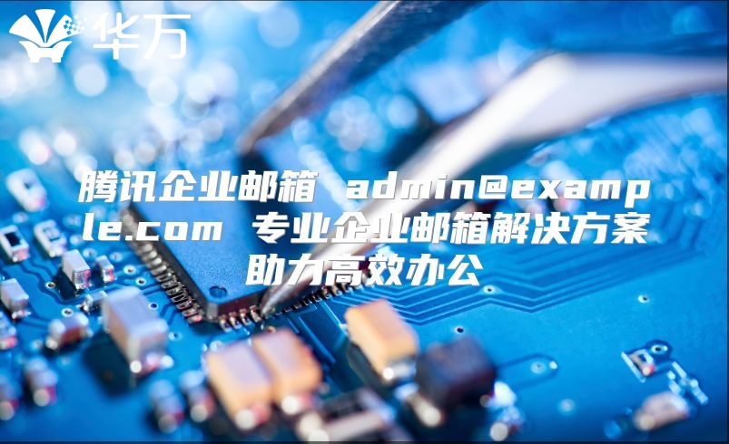 腾讯企业邮箱 admin@example.com 专业企业邮箱解决方案助力高效办公