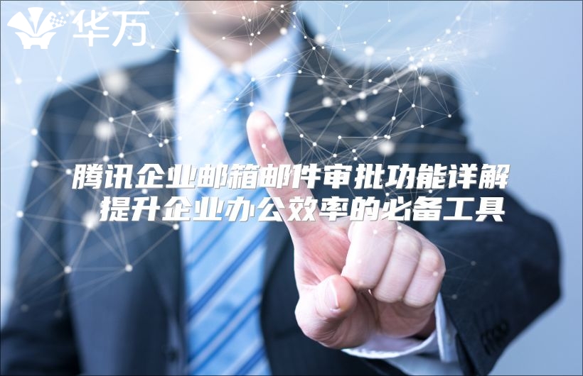 腾讯企业邮箱邮件审批功能详解 提升企业办公效率的必备工具