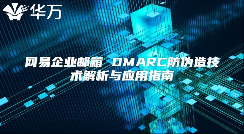 网易企业邮箱 DMARC防伪造技术解析与应用指南