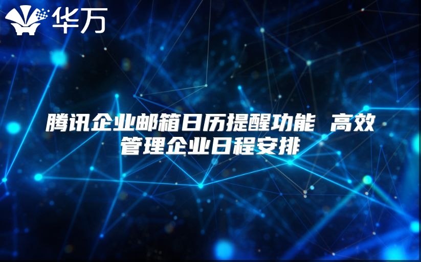 腾讯企业邮箱日历提醒功能 高效管理企业日程安排