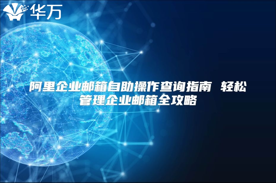 阿里企业邮箱自助操作查询指南 轻松管理企业邮箱全攻略