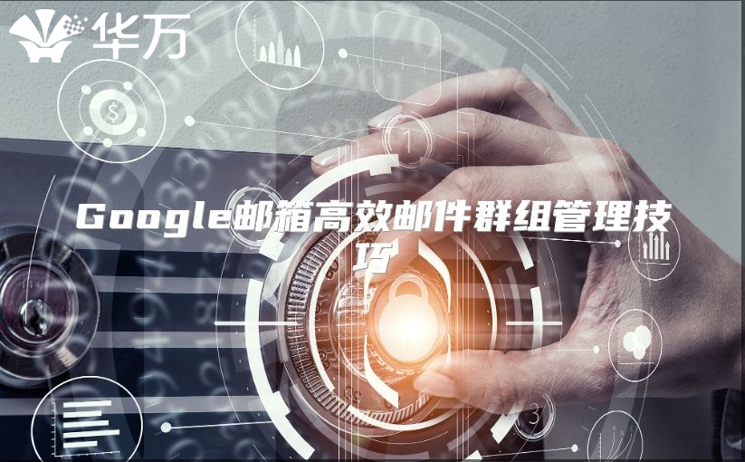 Google邮箱高效邮件群组管理技巧