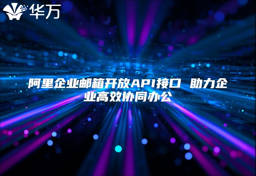 阿里企业邮箱开放API接口 助力企业高效协同办公