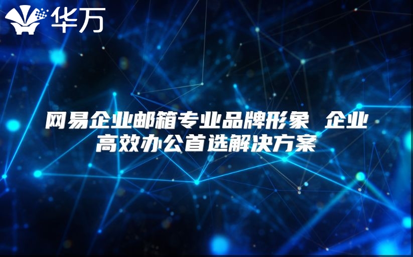 网易企业邮箱专业品牌形象 企业高效办公首选解决方案