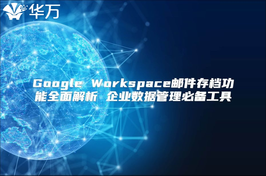 Google Workspace邮件存档功能全面解析 企业数据管理必备工具
