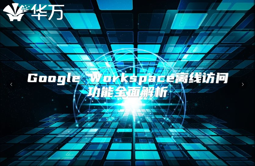 Google Workspace离线访问功能全面解析